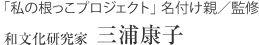 「私の根っこプロジェクト」 名付け親 和文化研究家 三浦康子