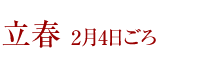 立春 2月4日ごろ