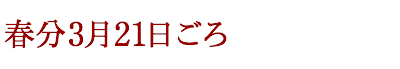 春分 3月21日ごろ