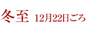 冬至 12月22日ごろ