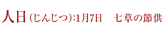 人日（じんじつ）：1月7日　七草の節供