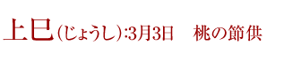 上巳（じょうし）：3月3日　桃の節供